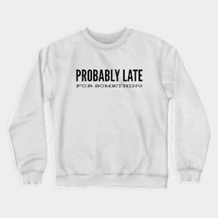 Probably Late For Something - Funny Sayings Crewneck Sweatshirt